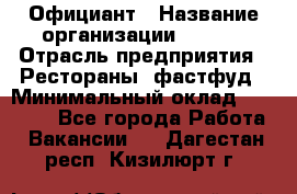 Официант › Название организации ­ Maxi › Отрасль предприятия ­ Рестораны, фастфуд › Минимальный оклад ­ 35 000 - Все города Работа » Вакансии   . Дагестан респ.,Кизилюрт г.